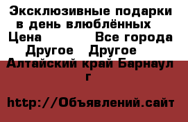 Эксклюзивные подарки в день влюблённых! › Цена ­ 1 580 - Все города Другое » Другое   . Алтайский край,Барнаул г.